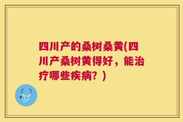 四川产的桑树桑黄(四川产桑树黄得好，能哪些？)