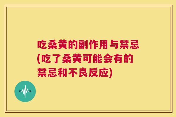 吃桑黄的副作用与禁忌(吃了桑黄可能会有的禁忌和不良反应) 吃桑黄的副作用与禁忌(吃了桑黄可能会有的禁忌和不良反应)