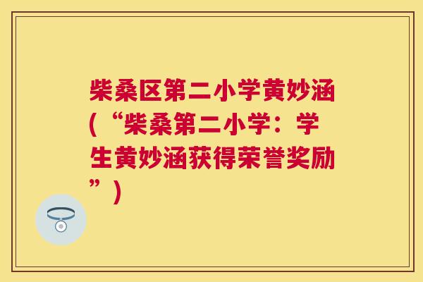 柴桑区第二小学黄妙涵(“柴桑第二小学:学生黄妙涵获得荣誉奖励”) 柴桑区第二小学黄妙涵(“柴桑第二小学:学生黄妙涵获得荣誉奖励”)
