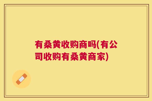 有桑黄收购商吗(有公司收购有桑黄商家) 有桑黄收购商吗(有公司收购有桑黄商家)