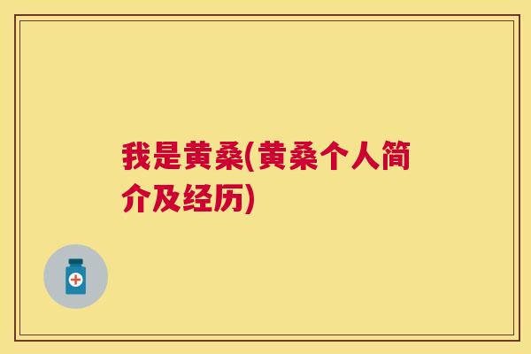我是黄桑(黄桑个人简介及经历) 我是黄桑(黄桑个人简介及经历)