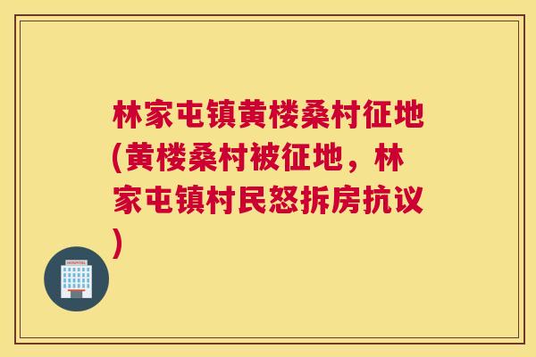 林家屯镇黄楼桑村征地(黄楼桑村被征地,林家屯镇村民怒拆房抗议) 林家屯镇黄楼桑村征地(黄楼桑村被征地,林家屯镇村民怒拆房抗议)