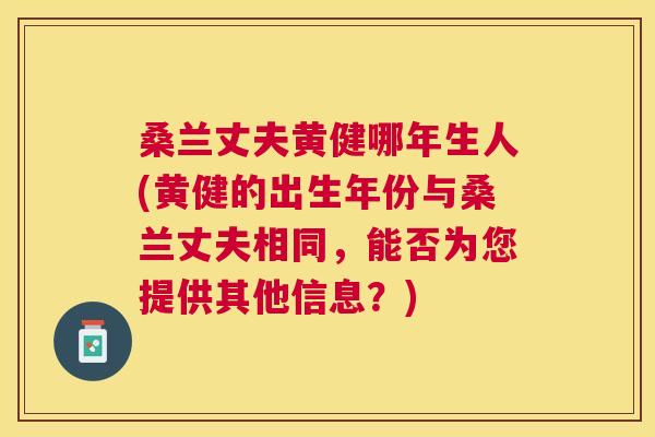 桑兰丈夫黄健哪年生人(黄健的出生年份与桑兰丈夫相同,能否为您提供其他信息?) 桑兰丈夫黄健哪年生人(黄健的出生年份与桑兰丈夫相同,能否为您提供其他信息?)