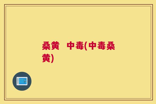 桑黄 中毒(中毒桑黄) 桑黄 中毒(中毒桑黄)