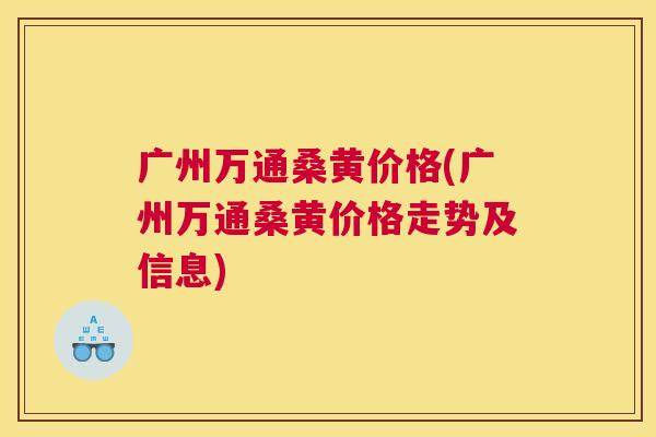 广州万通桑黄价格(广州万通桑黄价格走势及信息) 广州万通桑黄价格(广州万通桑黄价格走势及信息)
