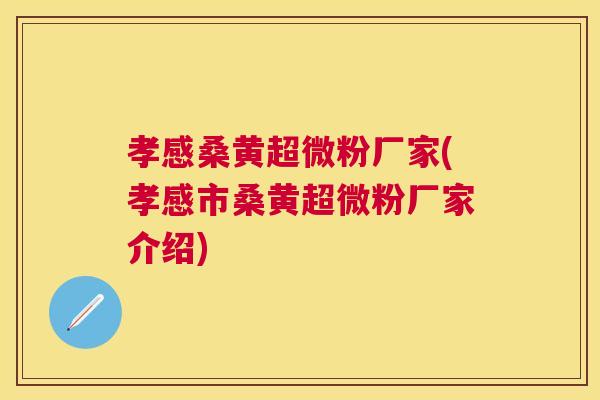 孝感桑黄超微粉厂家(孝感市桑黄超微粉厂家介绍) 孝感桑黄超微粉厂家(孝感市桑黄超微粉厂家介绍)