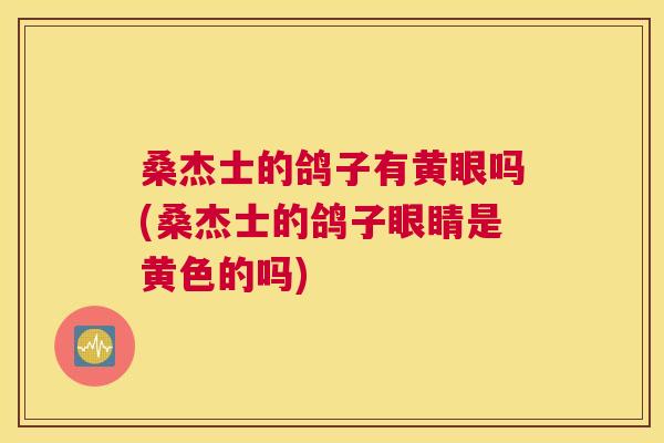 桑杰士的鸽子有黄眼吗(桑杰士的鸽子眼睛是黄色的吗) 桑杰士的鸽子有黄眼吗(桑杰士的鸽子眼睛是黄色的吗)
