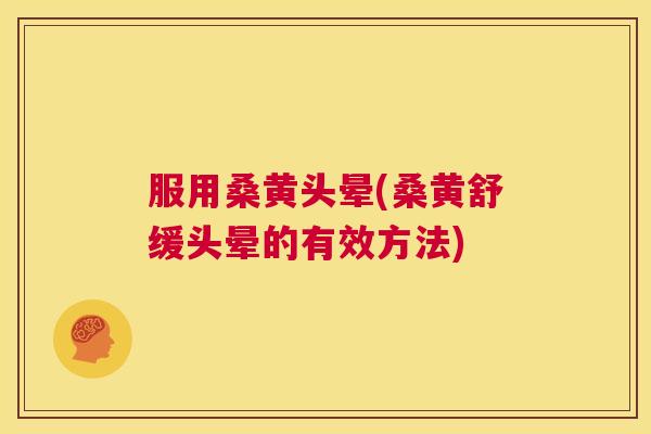 服用桑黄头晕(桑黄舒缓头晕的有效方法) 服用桑黄头晕(桑黄舒缓头晕的有效方法)
