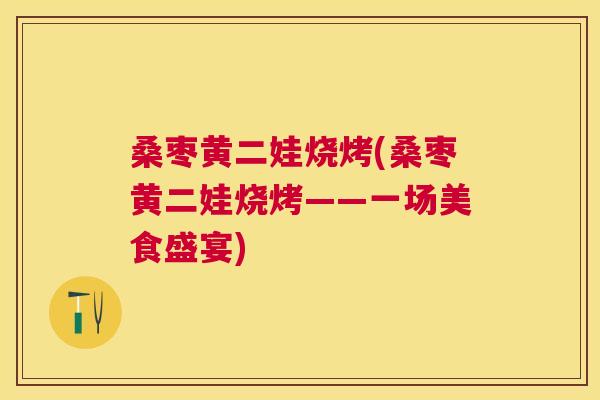 桑枣黄二娃烧烤(桑枣黄二娃烧烤——一场美食盛宴) 桑枣黄二娃烧烤(桑枣黄二娃烧烤——一场美食盛宴)