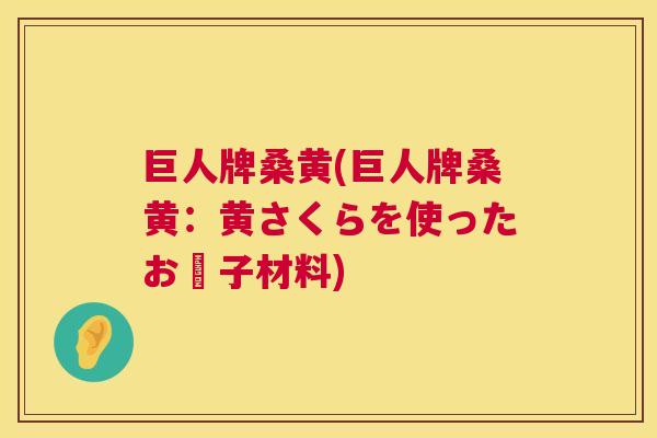 巨人牌桑黄(巨人牌桑黄:黄さくらを使ったお菓子材料) 巨人牌桑黄(巨人牌桑黄:黄さくらを使ったお菓子材料)