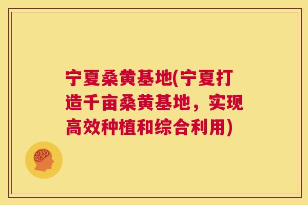 宁夏桑黄基地(宁夏打造千亩桑黄基地，实现高效种植和综合利用)