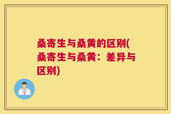 桑寄生与桑黄的区别(桑寄生与桑黄:差异与区别) 桑寄生与桑黄的区别(桑寄生与桑黄:差异与区别)