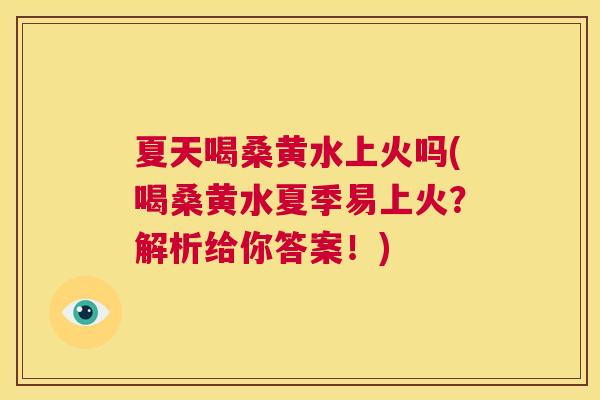 夏天喝桑黄水上火吗(喝桑黄水夏季易上火?解析给你答案!) 夏天喝桑黄水上火吗(喝桑黄水夏季易上火?解析给你答案!)