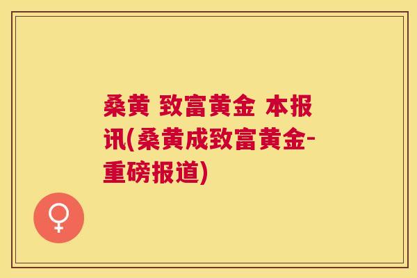 桑黄 致富黄金 本报讯(桑黄成致富黄金-重磅报道) 桑黄 致富黄金 本报讯(桑黄成致富黄金-重磅报道)