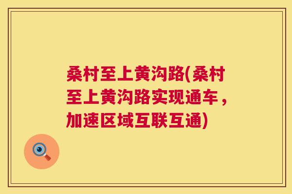桑村至上黄沟路(桑村至上黄沟路实现通车,加速区域互联互通) 桑村至上黄沟路(桑村至上黄沟路实现通车,加速区域互联互通)
