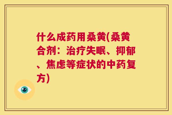 什么成药用桑黄(桑黄合剂:、、等症状的复方) 什么成药用桑黄(桑黄合剂:、、等症状的复方)