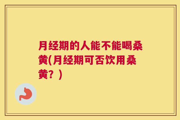 期的人能不能喝桑黄(期可否饮用桑黄?) 期的人能不能喝桑黄(期可否饮用桑黄?)