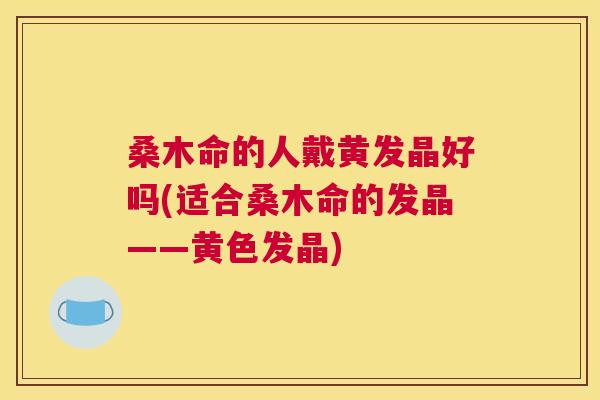 桑木命的人戴黄发晶好吗(适合桑木命的发晶——黄色发晶) 桑木命的人戴黄发晶好吗(适合桑木命的发晶——黄色发晶)