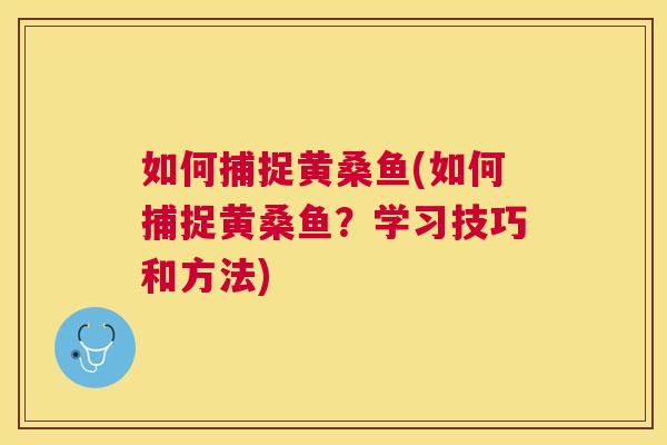 如何捕捉黄桑鱼(如何捕捉黄桑鱼？学习技巧和方法)
