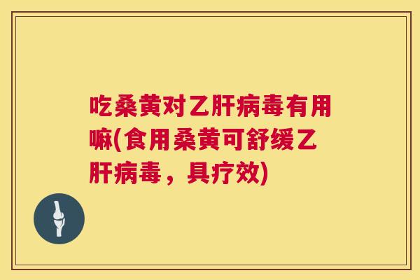 吃桑黄对乙毒有用嘛(食用桑黄可舒缓乙毒,具疗效) 吃桑黄对乙毒有用嘛(食用桑黄可舒缓乙毒,具疗效)