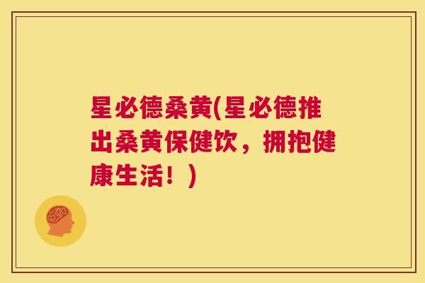 星必德桑黄(星必德推出桑黄保健饮,拥抱健康生活!) 星必德桑黄(星必德推出桑黄保健饮,拥抱健康生活!)