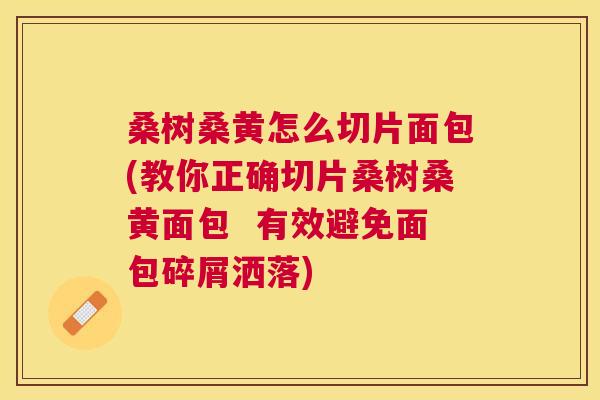 桑树桑黄怎么切片面包(教你正确切片桑树桑黄面包 有效避免面包碎屑洒落) 桑树桑黄怎么切片面包(教你正确切片桑树桑黄面包 有效避免面包碎屑洒落)
