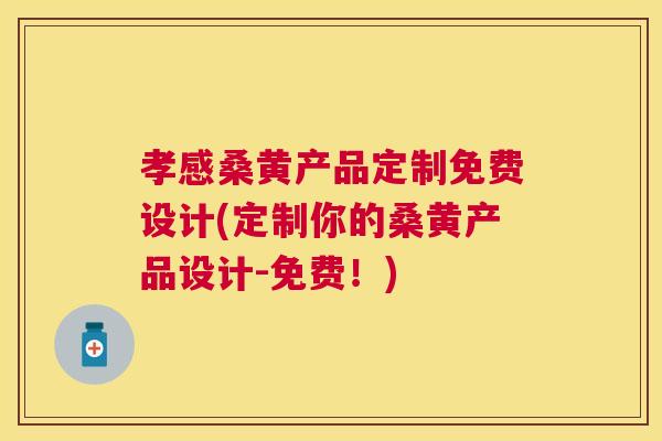 孝感桑黄产品定制免费设计(定制你的桑黄产品设计-免费!) 孝感桑黄产品定制免费设计(定制你的桑黄产品设计-免费!)