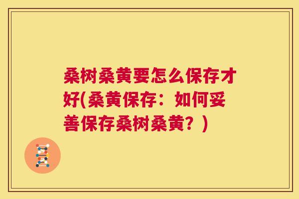 桑树桑黄要怎么保存才好(桑黄保存:如何妥善保存桑树桑黄?) 桑树桑黄要怎么保存才好(桑黄保存:如何妥善保存桑树桑黄?)