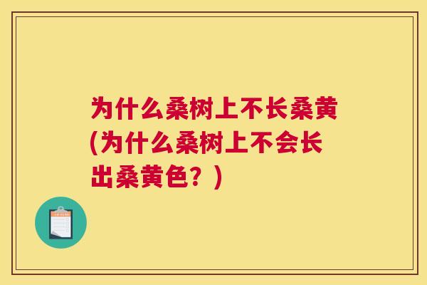 为什么桑树上不长桑黄(为什么桑树上不会长出桑黄色?) 为什么桑树上不长桑黄(为什么桑树上不会长出桑黄色?)