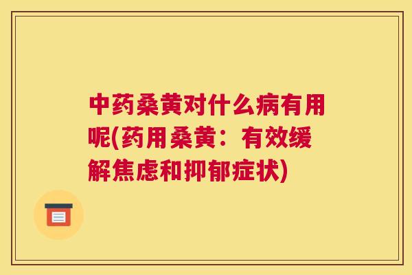 桑黄对什么有用呢(药用桑黄:有效缓解和症状) 桑黄对什么有用呢(药用桑黄:有效缓解和症状)