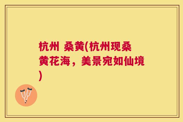 杭州 桑黄(杭州现桑黄花海,美景宛如仙境) 杭州 桑黄(杭州现桑黄花海,美景宛如仙境)