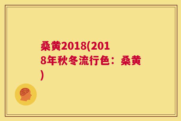 桑黄2018(2018年秋冬流行色:桑黄) 桑黄2018(2018年秋冬流行色:桑黄)