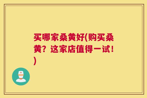 买哪家桑黄好(购买桑黄?这家店值得一试!) 买哪家桑黄好(购买桑黄?这家店值得一试!)