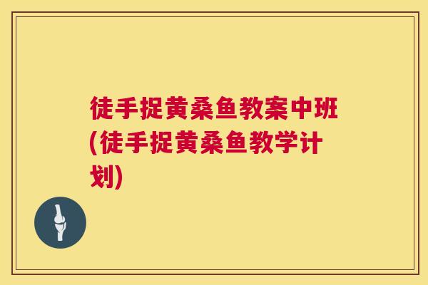 徒手捉黄桑鱼教案中班(徒手捉黄桑鱼教学计划) 徒手捉黄桑鱼教案中班(徒手捉黄桑鱼教学计划)