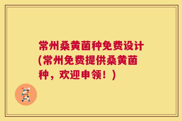 常州桑黄菌种免费设计(常州免费提供桑黄菌种,欢迎申领!) 常州桑黄菌种免费设计(常州免费提供桑黄菌种,欢迎申领!)