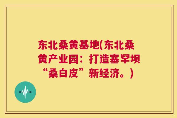 东北桑黄基地(东北桑黄产业园:打造塞罕坝“桑白皮”新经济。) 东北桑黄基地(东北桑黄产业园:打造塞罕坝“桑白皮”新经济。)