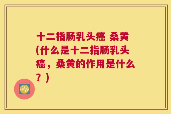 十二指肠乳头 桑黄(什么是十二指肠乳头,桑黄的作用是什么?) 十二指肠乳头 桑黄(什么是十二指肠乳头,桑黄的作用是什么?)