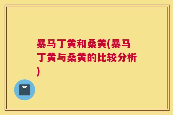 暴马丁黄和桑黄(暴马丁黄与桑黄的比较分析) 暴马丁黄和桑黄(暴马丁黄与桑黄的比较分析)
