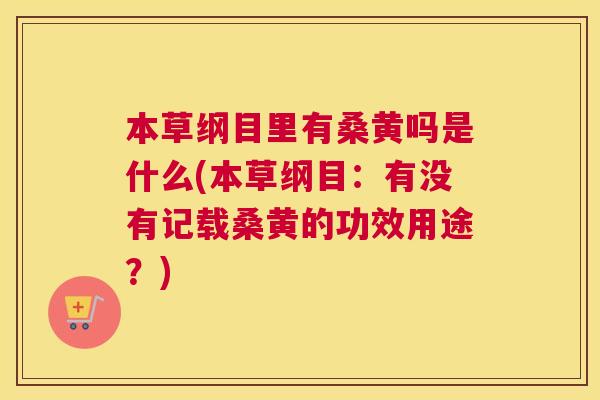 本草纲目里有桑黄吗是什么(本草纲目:有没有记载桑黄的功效用途?) 本草纲目里有桑黄吗是什么(本草纲目:有没有记载桑黄的功效用途?)