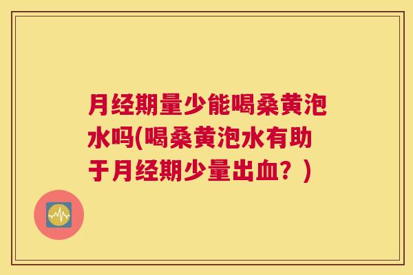 期量少能喝桑黄泡水吗(喝桑黄泡水有助于期少量出?) 期量少能喝桑黄泡水吗(喝桑黄泡水有助于期少量出?)