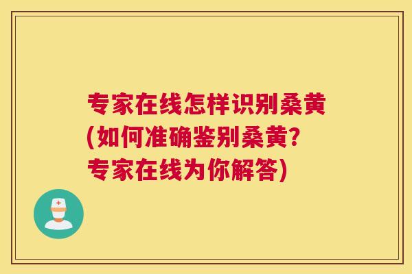 专家在线怎样识别桑黄(如何准确鉴别桑黄?专家在线为你解答) 专家在线怎样识别桑黄(如何准确鉴别桑黄?专家在线为你解答)
