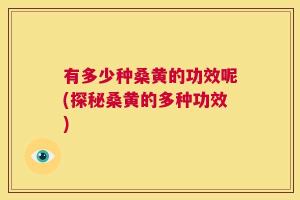 有多少种桑黄的功效呢(探秘桑黄的多种功效) 有多少种桑黄的功效呢(探秘桑黄的多种功效)