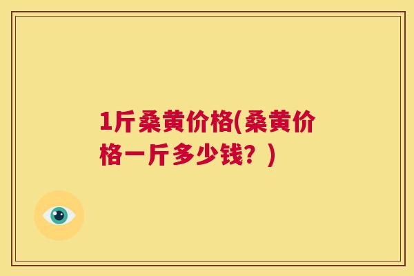1斤桑黄价格(桑黄价格一斤多少钱?) 1斤桑黄价格(桑黄价格一斤多少钱?)