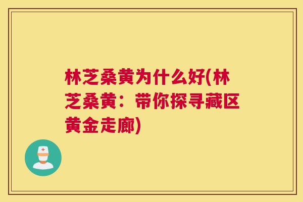 林芝桑黄为什么好(林芝桑黄:带你探寻藏区黄金走廊) 林芝桑黄为什么好(林芝桑黄:带你探寻藏区黄金走廊)