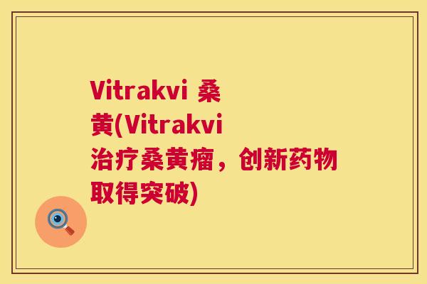Vitrakvi 桑黄(Vitrakvi桑黄瘤,创新取得突破) Vitrakvi 桑黄(Vitrakvi桑黄瘤,创新取得突破)