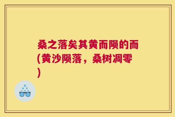 桑之落矣其黄而陨的而(黄沙陨落,桑树凋零) 桑之落矣其黄而陨的而(黄沙陨落,桑树凋零)