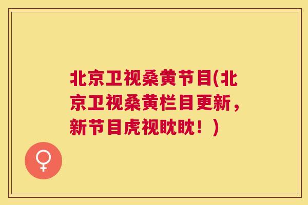 北京卫视桑黄节目(北京卫视桑黄栏目更新,新节目虎视眈眈!) 北京卫视桑黄节目(北京卫视桑黄栏目更新,新节目虎视眈眈!)