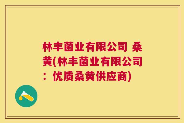 林丰菌业有限公司 桑黄(林丰菌业有限公司:优质桑黄供应商) 林丰菌业有限公司 桑黄(林丰菌业有限公司:优质桑黄供应商)