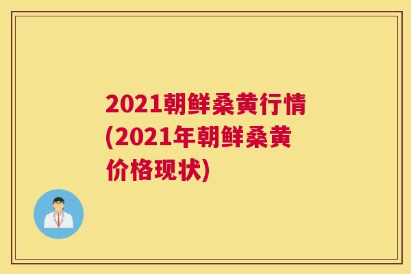 2021朝鲜桑黄行情(2021年朝鲜桑黄价格现状) 2021朝鲜桑黄行情(2021年朝鲜桑黄价格现状)