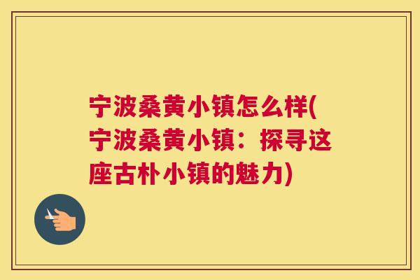 宁波桑黄小镇怎么样(宁波桑黄小镇:探寻这座古朴小镇的魅力) 宁波桑黄小镇怎么样(宁波桑黄小镇:探寻这座古朴小镇的魅力)